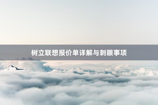 树立联想报价单详解与刺眼事项